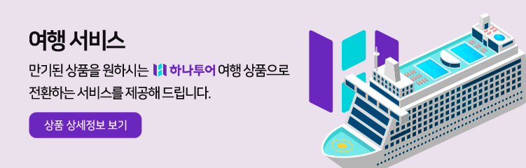 여행서비스, 만기된 상품을 원하시는 하나투어 여행상품으로 전환하는 서비스를
                            제공해 드립니다
